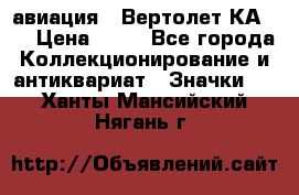 1.1) авиация : Вертолет КА-15 › Цена ­ 49 - Все города Коллекционирование и антиквариат » Значки   . Ханты-Мансийский,Нягань г.